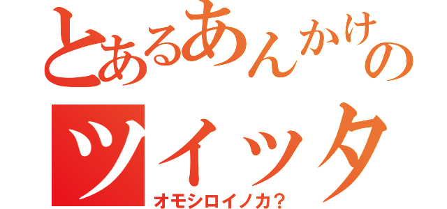 とあるあんかけのツイッター（オモシロイノカ？）