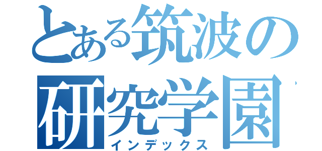 とある筑波の研究学園都市（インデックス）