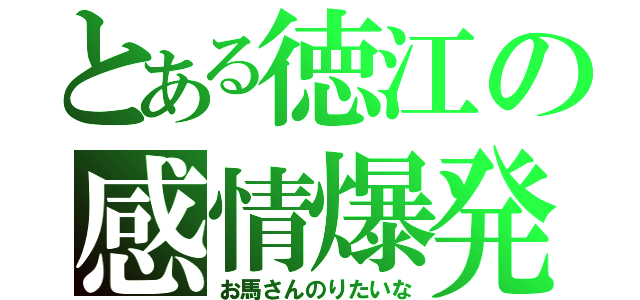 とある徳江の感情爆発（お馬さんのりたいな）