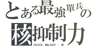 とある最強單兵の核抑制力（ＰＥＡＣＥ ＷＡＬＫＥＲ · 改）