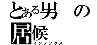 とある男の居候（インデックス）