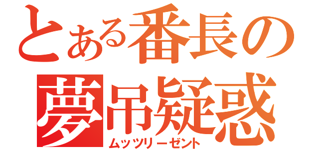 とある番長の夢吊疑惑（ムッツリーゼント）