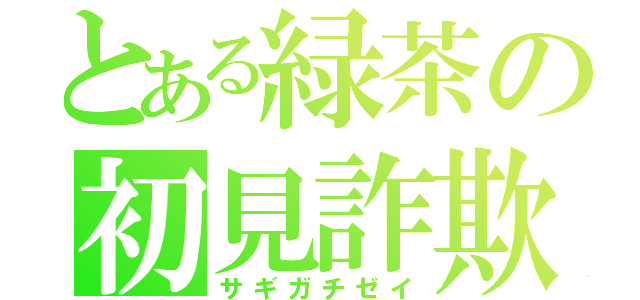 とある緑茶の初見詐欺勢（サギガチゼイ）