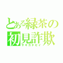 とある緑茶の初見詐欺勢（サギガチゼイ）