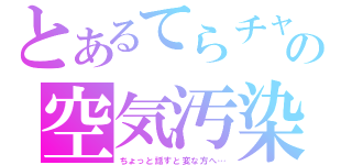 とあるてらチャの空気汚染（ちょっと話すと変な方へ…）