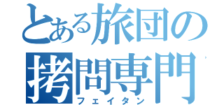 とある旅団の拷問専門（フェイタン）