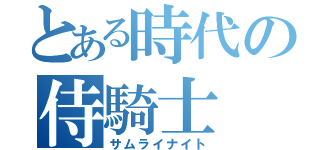 とある時代の侍騎士（サムライナイト）