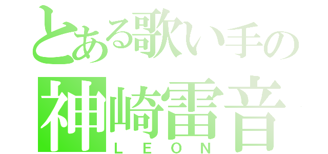 とある歌い手の神崎雷音（ＬＥＯＮ）