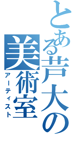 とある芦大の美術室（アーティスト）