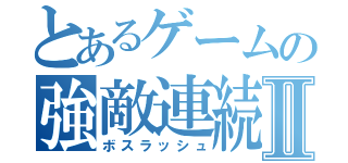 とあるゲームの強敵連続Ⅱ（ボスラッシュ）