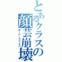 とあるクラスの顔芸崩壊（オーバーフェイス）