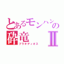 とあるモンハンの砕竜Ⅱ（ブラキディオス）