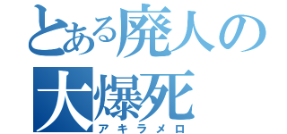 とある廃人の大爆死（アキラメロ）