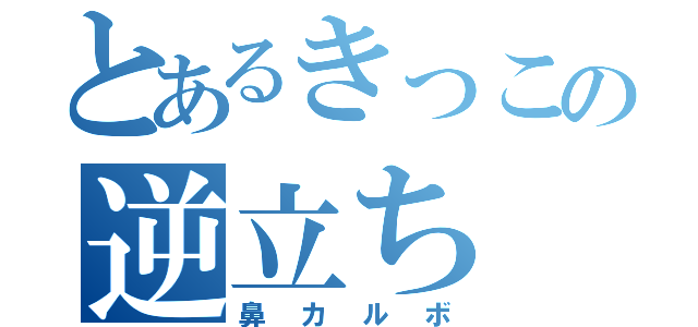 とあるきっこの逆立ち（鼻カルボ）