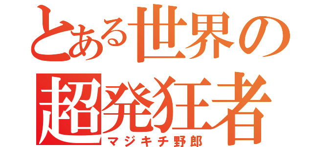 とある世界の超発狂者（マジキチ野郎）