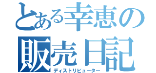 とある幸恵の販売日記（ディストリビューター）