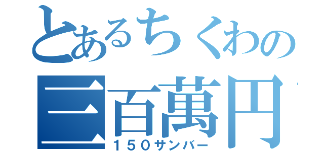 とあるちくわの三百萬円（１５０サンバー）