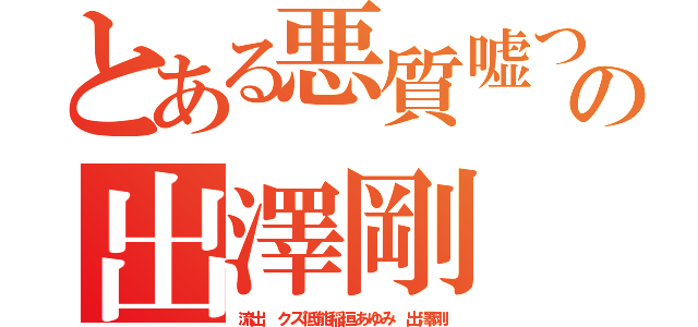 とある悪質嘘つき朝鮮人の出澤剛（流出 クズ低能稲垣あゆみ 出澤剛）