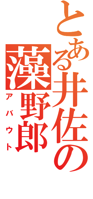 とある井佐の藻野郎（アバウト）