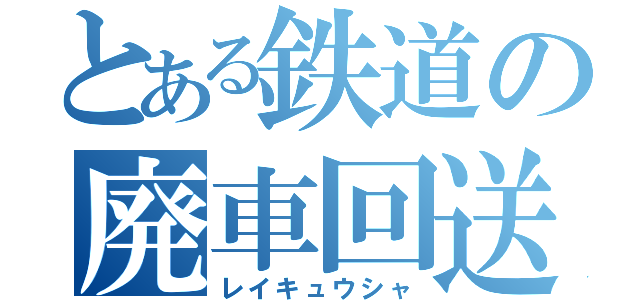 とある鉄道の廃車回送（レイキュウシャ）