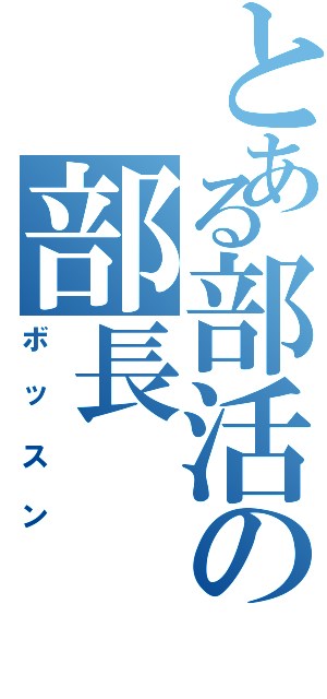 とある部活の部長（ボッスン）