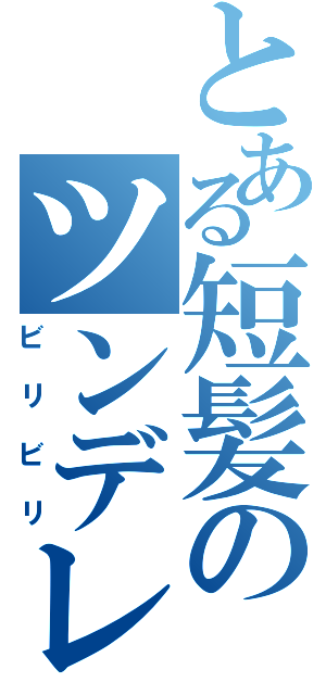 とある短髪のツンデレ（ビリビリ）