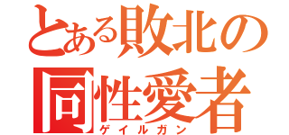 とある敗北の同性愛者（ゲイルガン）