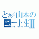 とある山本のニート生活Ⅱ（ニーティングライフ）