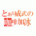 とある威武の咖啡加冰（№）