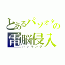 とあるパソオタの電脳侵入（ハッキング）