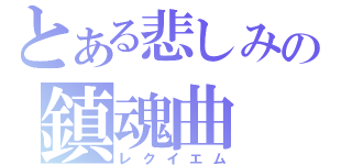 とある悲しみの鎮魂曲（レクイエム）