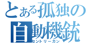 とある孤独の自動機銃（セントリーガン）