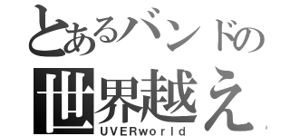 とあるバンドの世界越え（ＵＶＥＲｗｏｒｌｄ）