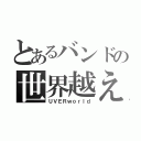 とあるバンドの世界越え（ＵＶＥＲｗｏｒｌｄ）