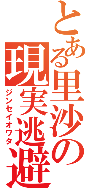 とある里沙の現実逃避（ジンセイオワタ）