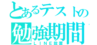 とあるテストの勉強期間（ＬＩＮＥ放置）