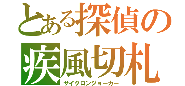 とある探偵の疾風切札（サイクロンジョーカー）