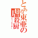 とある東亜の虐殺厨（ジェノサイダー）