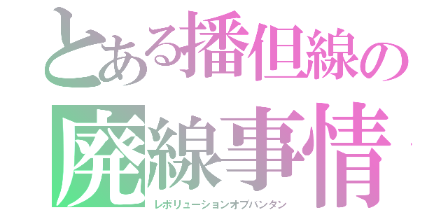 とある播但線の廃線事情（レボリューションオブバンタン）