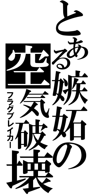 とある嫉妬の空気破壊（フラグブレイカー）