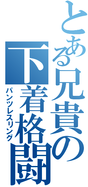 とある兄貴の下着格闘（パンツレスリング）