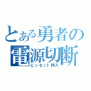 とある勇者の電源切断（ピンセット挿入）