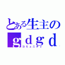 とある生主のｇｄｇｄ（コミュニティ）