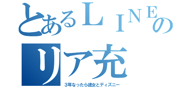 とあるＬＩＮＥグループのリア充（３年なったら彼女とディズニー）