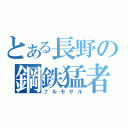 とある長野の鋼鉄猛者（フルモサル）