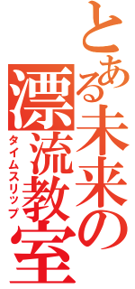 とある未来の漂流教室（タイムスリップ）