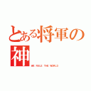 とある将軍の神（ＷＥ ＲＵＬＥ ＴＨＥ ＷＯＲＬＤ）