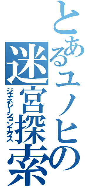 とあるユノヒの迷宮探索（ジェネレーションエクス）