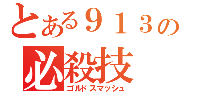 とある９１３の必殺技（ゴルドスマッシュ）