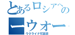 とあるロシアへのーウォー（ウクライナ可哀想）